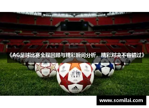 《AG足球比赛全程回顾与精彩瞬间分析，精彩对决不容错过》